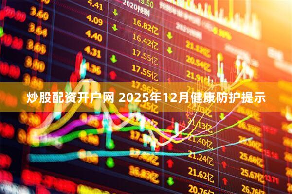 炒股配资开户网 2025年12月健康防护提示