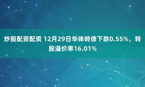 炒股配资配资 12月29日华体转债下跌0.55%，转股溢价率16.01%