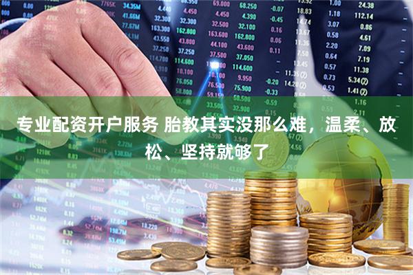 专业配资开户服务 胎教其实没那么难，温柔、放松、坚持就够了