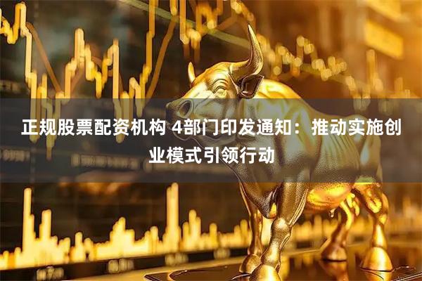 正规股票配资机构 4部门印发通知：推动实施创业模式引领行动